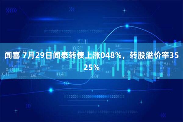 闻喜 7月29日闻泰转债上涨048%，转股溢价率3525%