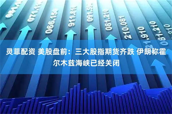 灵菲配资 美股盘前：三大股指期货齐跌 伊朗称霍尔木兹海峡已经关闭